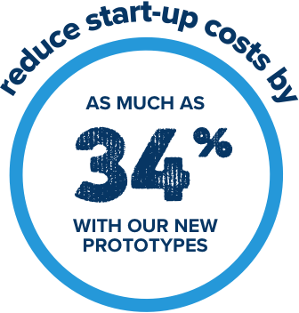 Reduce start-up costs by as much 34% with our new protypes